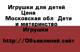 Игрушки для детей › Цена ­ 2 500 - Московская обл. Дети и материнство » Игрушки   